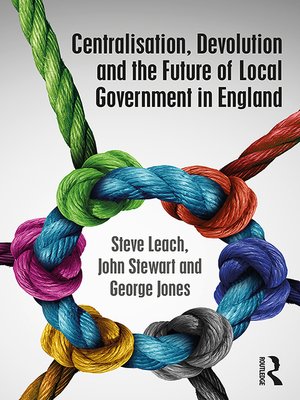 cover image of Centralisation, Devolution and the Future of Local Government in England